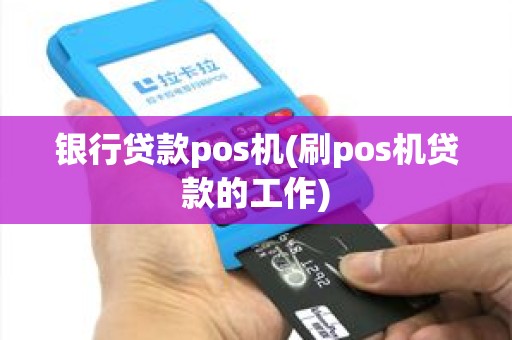 银行贷款pos机(刷pos机贷款的工作)