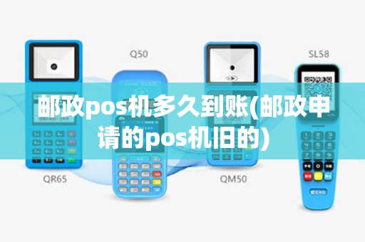 邮政pos机多久到账(邮政申请的pos机旧的)
