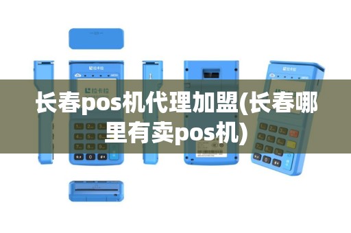 长春pos机代理加盟(长春哪里有卖pos机)