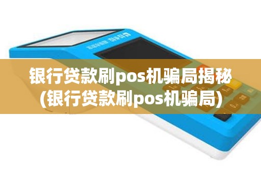 银行贷款刷pos机骗局揭秘(银行贷款刷pos机骗局)