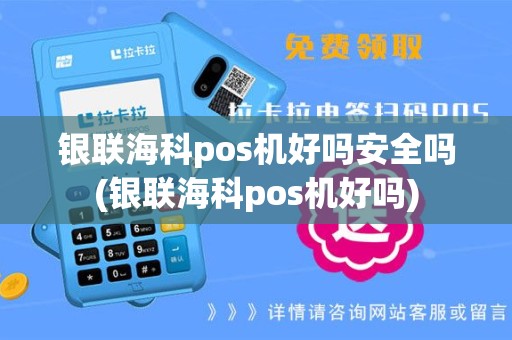 银联海科pos机好吗安全吗(银联海科pos机好吗)