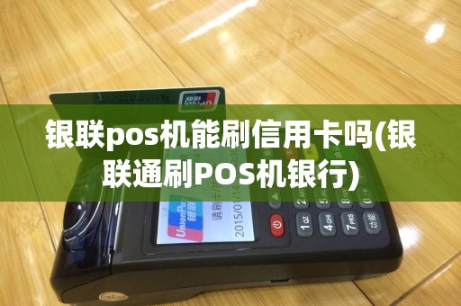 银联pos机能刷信用卡吗(银联通刷POS机银行)