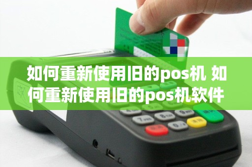 如何重新使用旧的pos机 如何重新使用旧的pos机软件