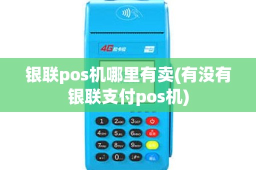 银联pos机哪里有卖(有没有银联支付pos机)