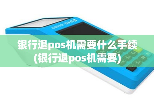银行退pos机需要什么手续(银行退pos机需要)