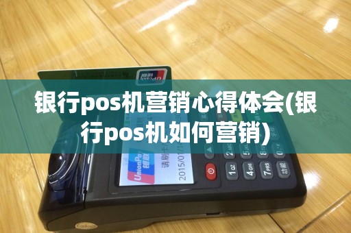 银行pos机营销心得体会(银行pos机如何营销)