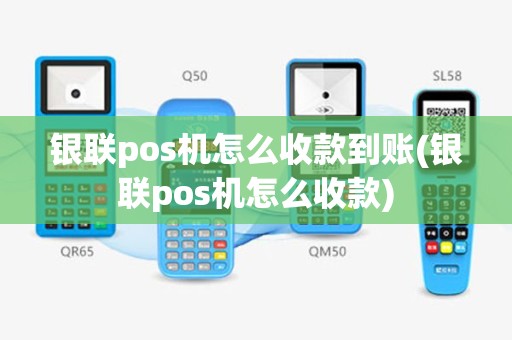 银联pos机怎么收款到账(银联pos机怎么收款)