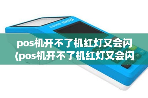 pos机开不了机红灯又会闪(pos机开不了机红灯又会闪什么原因)