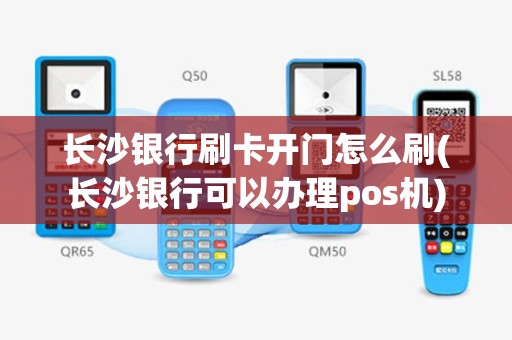 长沙银行刷卡开门怎么刷(长沙银行可以办理pos机)