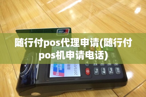 随行付pos代理申请(随行付pos机申请电话)