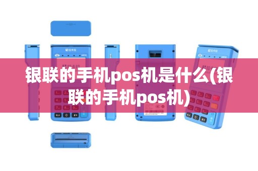 银联的手机pos机是什么(银联的手机pos机)