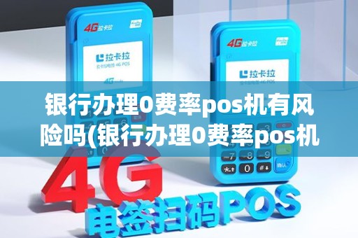 银行办理0费率pos机有风险吗(银行办理0费率pos机)