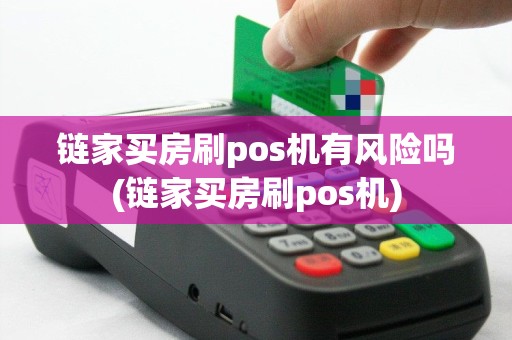 链家买房刷pos机有风险吗(链家买房刷pos机)