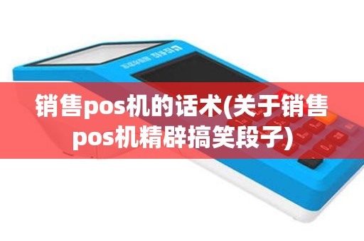 销售pos机的话术(关于销售pos机精辟搞笑段子)