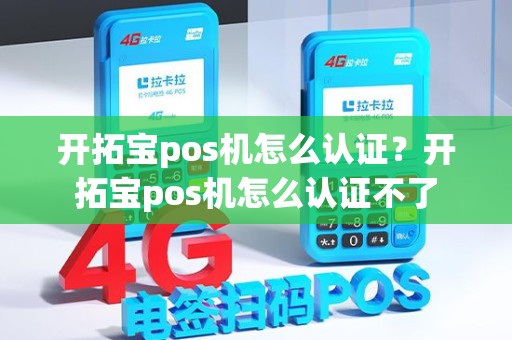 开拓宝pos机怎么认证？开拓宝pos机怎么认证不了
