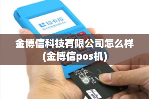 金博信科技有限公司怎么样(金博信pos机)