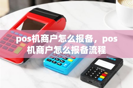 pos机商户怎么报备，pos机商户怎么报备流程
