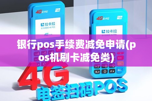 银行pos手续费减免申请(pos机刷卡减免类)