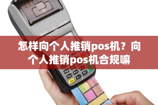 怎样向个人推销pos机？向个人推销pos机合规嘛