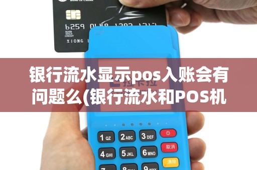 银行流水显示pos入账会有问题么(银行流水和POS机不对应)