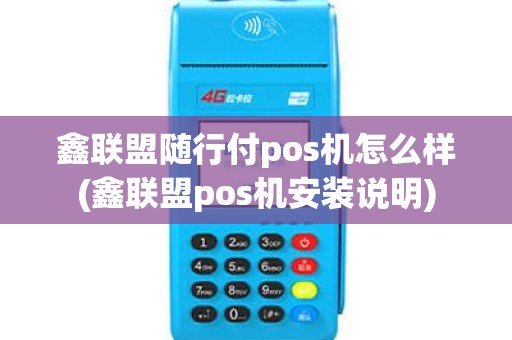 鑫联盟随行付pos机怎么样(鑫联盟pos机安装说明)
