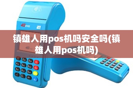 镇雄人用pos机吗安全吗(镇雄人用pos机吗)