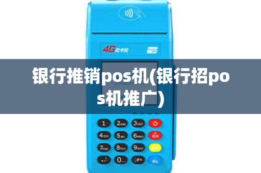 银行推销pos机(银行招pos机推广)