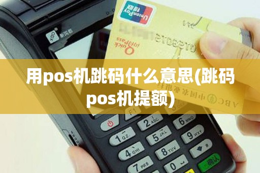用pos机跳码什么意思(跳码pos机提额)