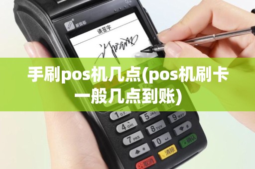 手刷pos机几点(pos机刷卡一般几点到账)