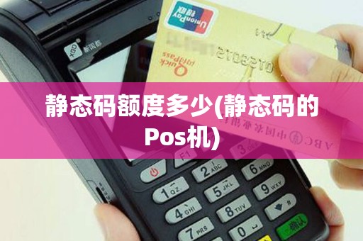 静态码额度多少(静态码的Pos机)