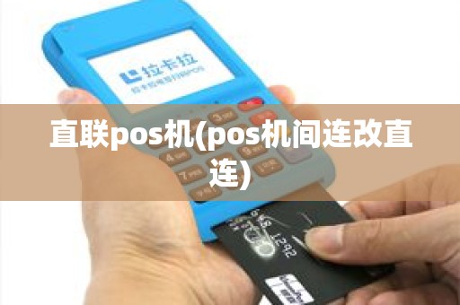 直联pos机(pos机间连改直连)