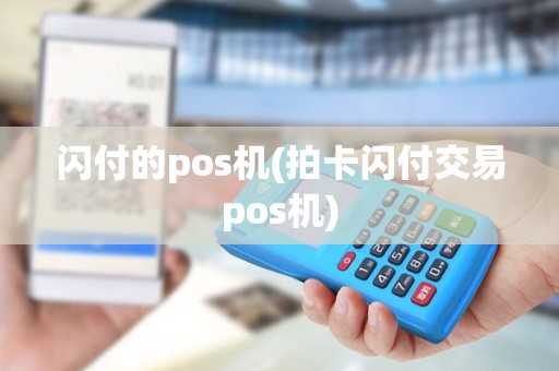 闪付的pos机(拍卡闪付交易pos机)