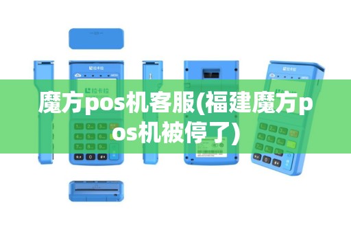 魔方pos机客服(福建魔方pos机被停了)