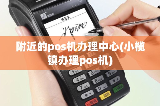 附近的pos机办理中心(小榄镇办理pos机)