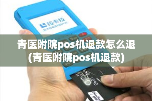 青医附院pos机退款怎么退(青医附院pos机退款)