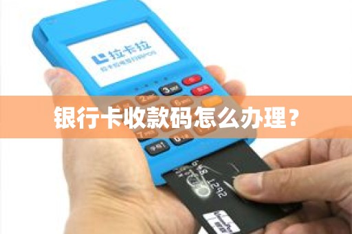 银行卡收款码怎么办理？