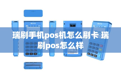 瑞刷手机pos机怎么刷卡 瑞刷pos怎么样