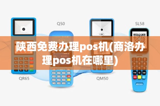陕西免费办理pos机(商洛办理pos机在哪里)