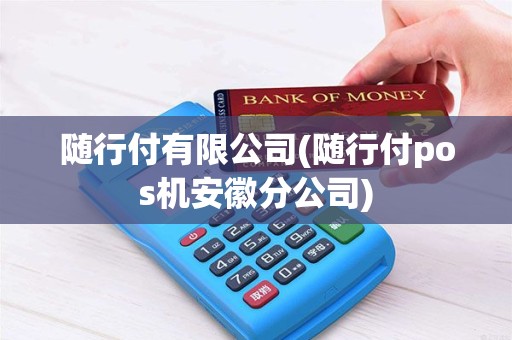 随行付有限公司(随行付pos机安徽分公司)