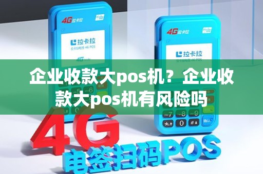 企业收款大pos机？企业收款大pos机有风险吗
