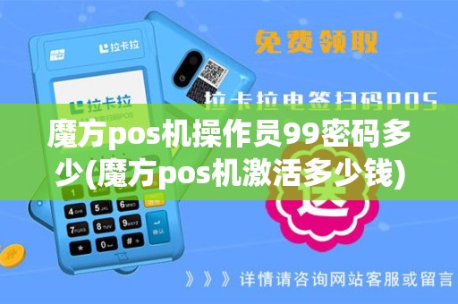 魔方pos机操作员99密码多少(魔方pos机激活多少钱)