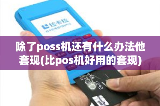 除了poss机还有什么办法他套现(比pos机好用的套现)