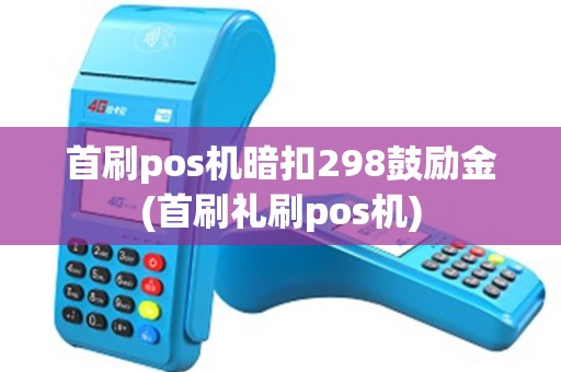 首刷pos机暗扣298鼓励金(首刷礼刷pos机)