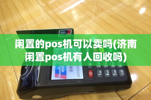 闲置的pos机可以卖吗(济南闲置pos机有人回收吗)