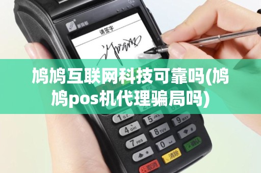 鸠鸠互联网科技可靠吗(鸠鸠pos机代理骗局吗)