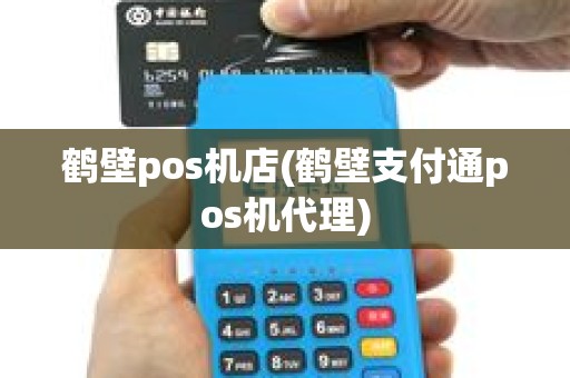 鹤壁pos机店(鹤壁支付通pos机代理)