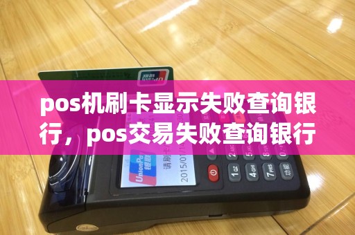 pos机刷卡显示失败查询银行，pos交易失败查询银行
