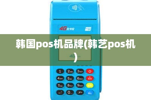 韩国pos机品牌(韩艺pos机)