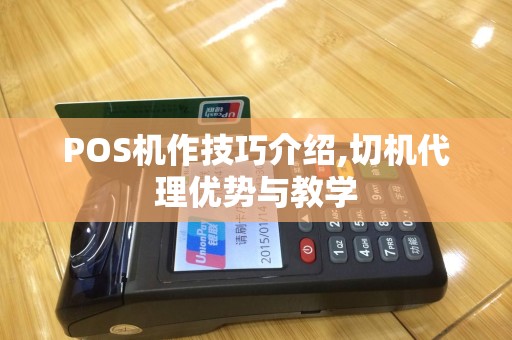 POS机作技巧介绍,切机代理优势与教学