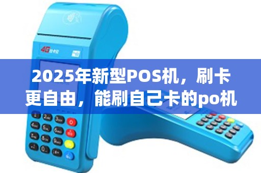 2025年新型POS机，刷卡更自由，能刷自己卡的po机轻松实现